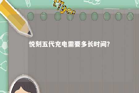 悦刻五代充电需要多长时间	？ 
